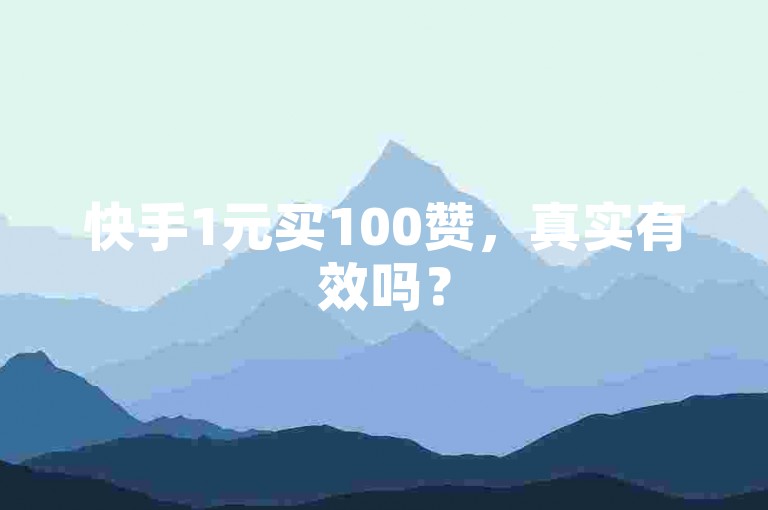 快手1元买100赞，真实有效吗？