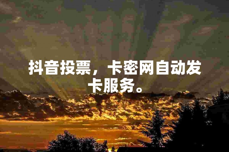 抖音投票，卡密网自动发卡服务。