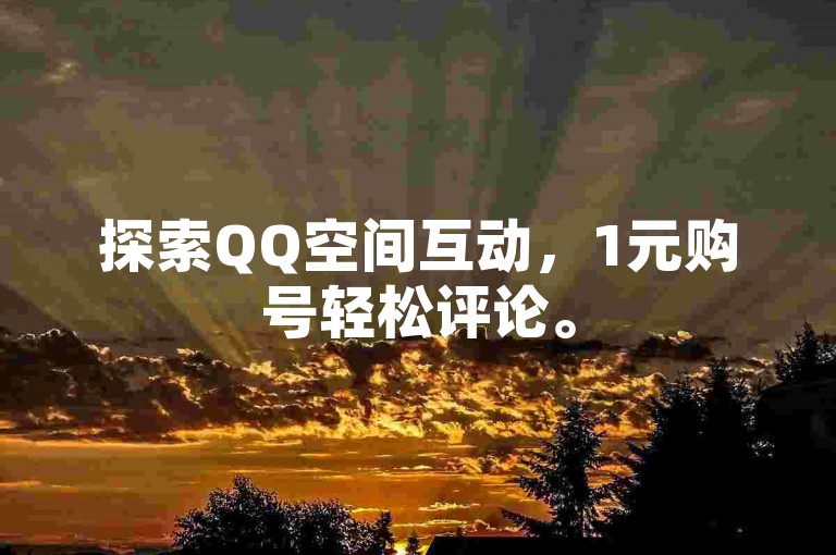 探索QQ空间互动，1元购号轻松评论。
