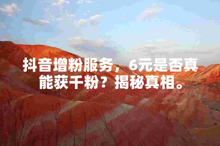 抖音增粉服务，6元是否真能获千粉？揭秘真相。