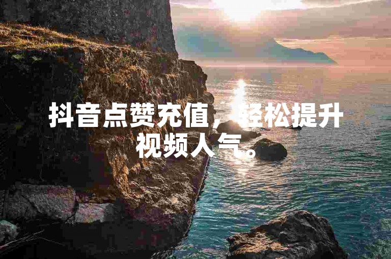 抖音点赞充值，轻松提升视频人气。