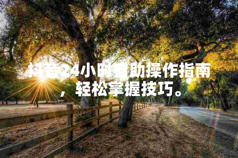 抖音24小时自助操作指南，轻松掌握技巧。
