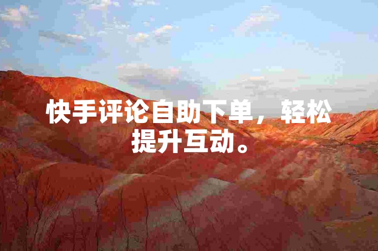 快手评论自助下单，轻松提升互动。