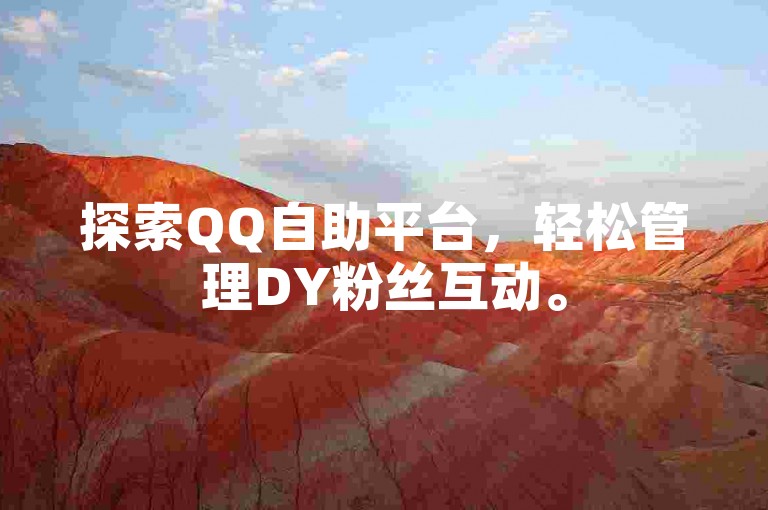 探索QQ自助平台，轻松管理DY粉丝互动。