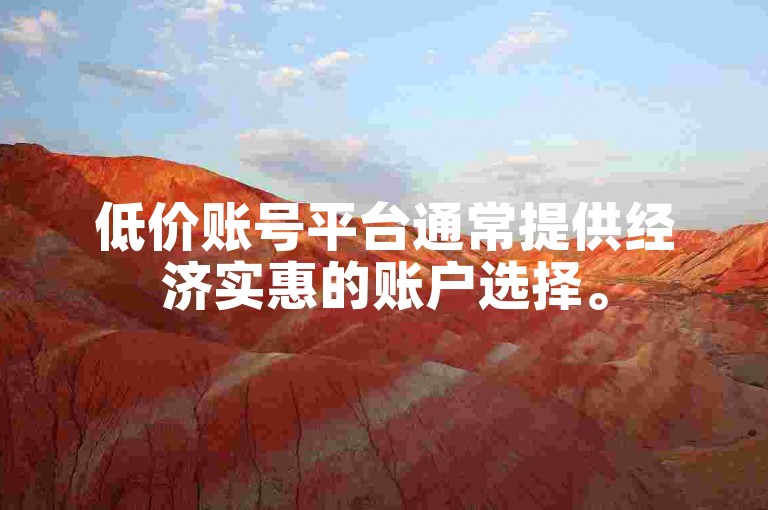 低价账号平台通常提供经济实惠的账户选择。