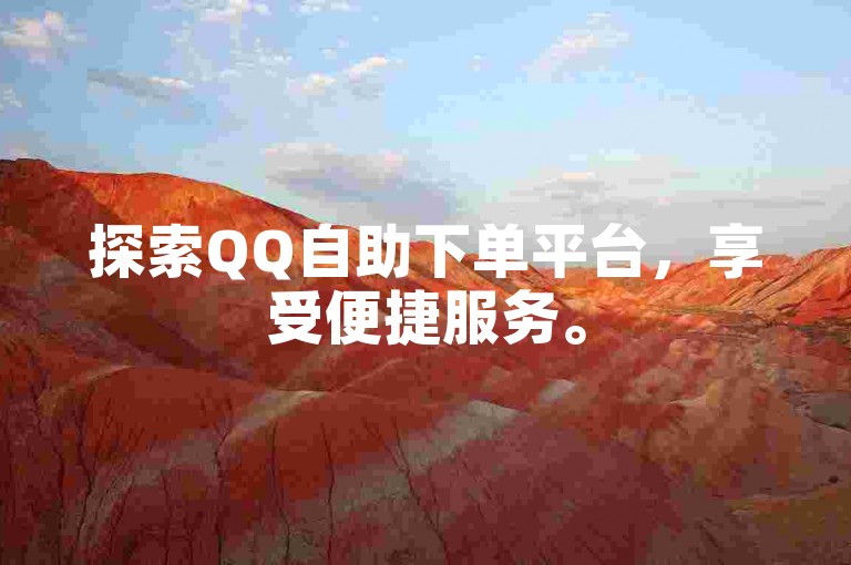 探索QQ自助下单平台，享受便捷服务。