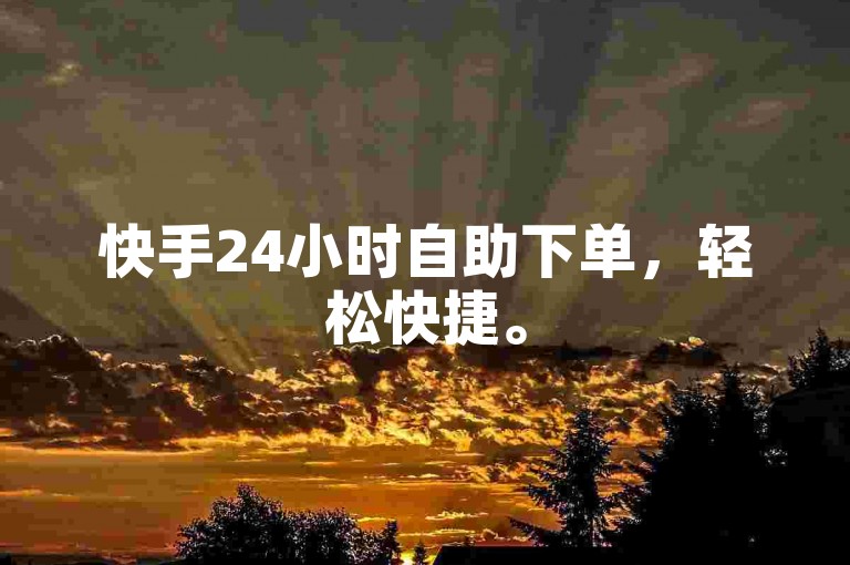 快手24小时自助下单，轻松快捷。