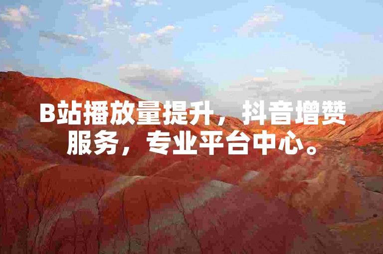 B站播放量提升，抖音增赞服务，专业平台中心。