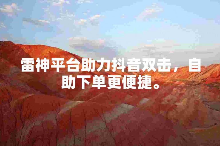 雷神平台助力抖音双击，自助下单更便捷。