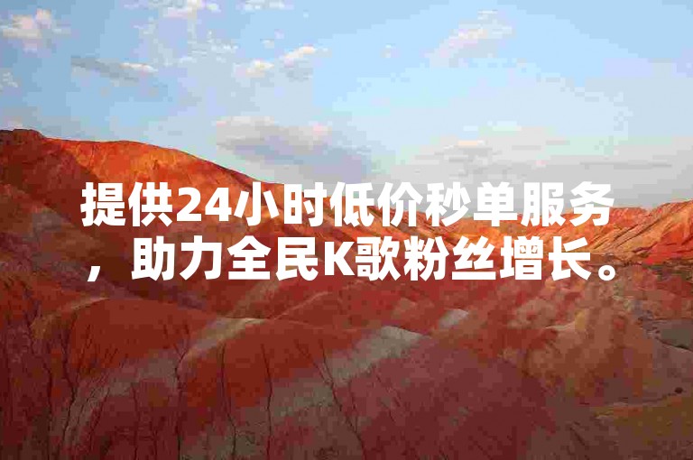 提供24小时低价秒单服务，助力全民K歌粉丝增长。