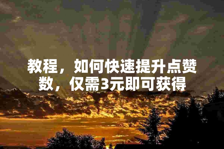 教程，如何快速提升点赞数，仅需3元即可获得50个双击。