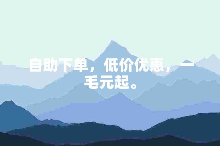 自助下单，低价优惠，一毛元起。