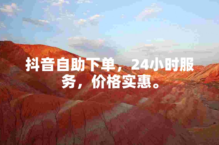 抖音自助下单，24小时服务，价格实惠。