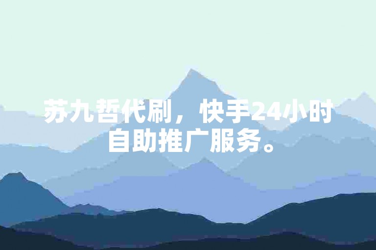 苏九哲代刷，快手24小时自助推广服务。
