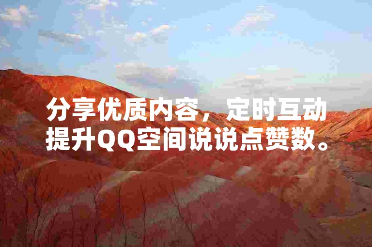分享优质内容，定时互动提升QQ空间说说点赞数。