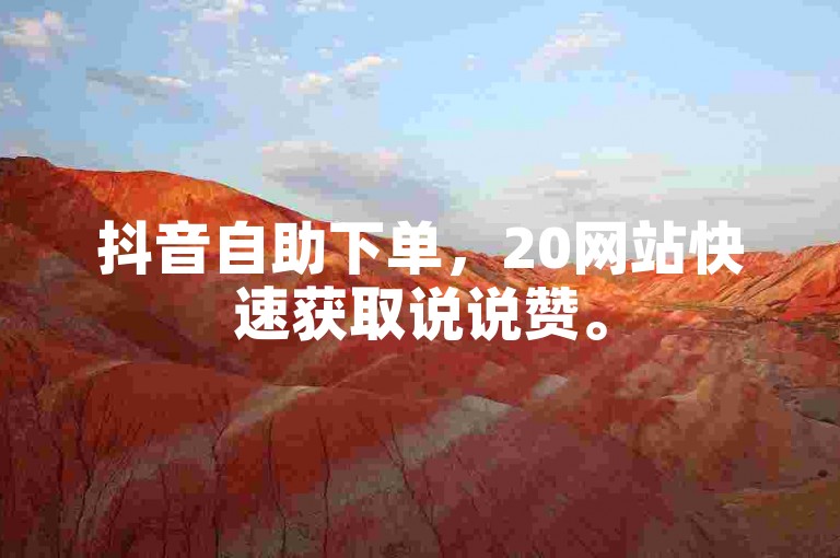 抖音自助下单，20网站快速获取说说赞。