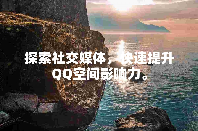 探索社交媒体，快速提升QQ空间影响力。