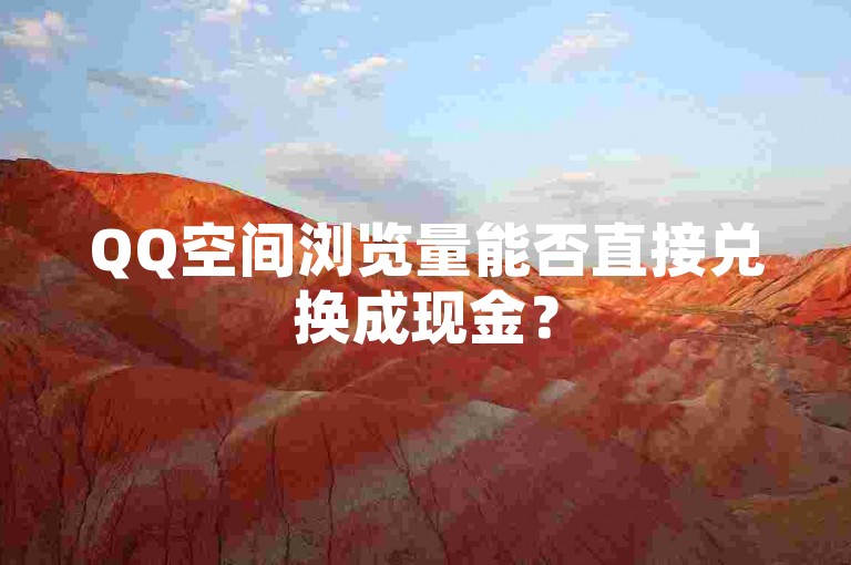 QQ空间浏览量能否直接兑换成现金？