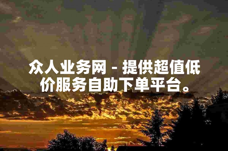 众人业务网 - 提供超值低价服务自助下单平台。
