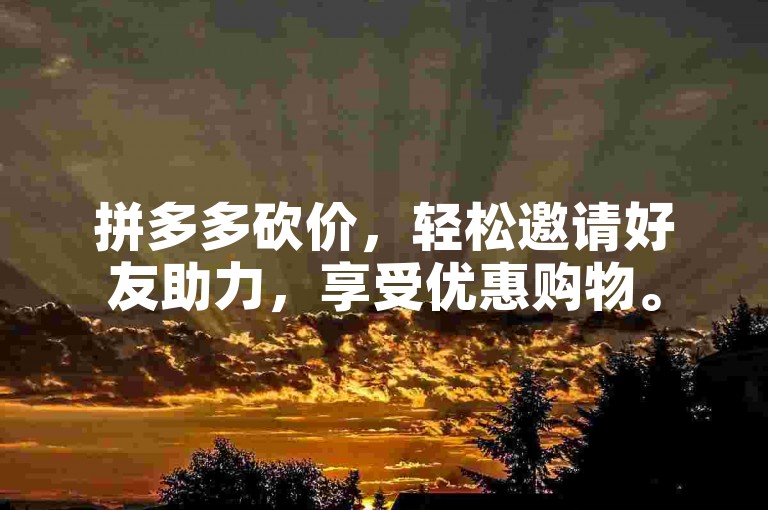 拼多多砍价，轻松邀请好友助力，享受优惠购物。