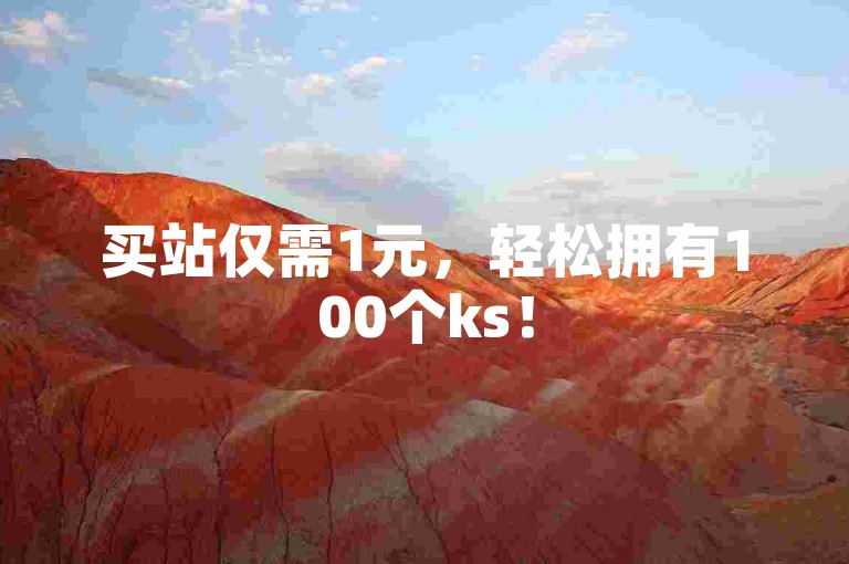 买站仅需1元，轻松拥有100个ks！