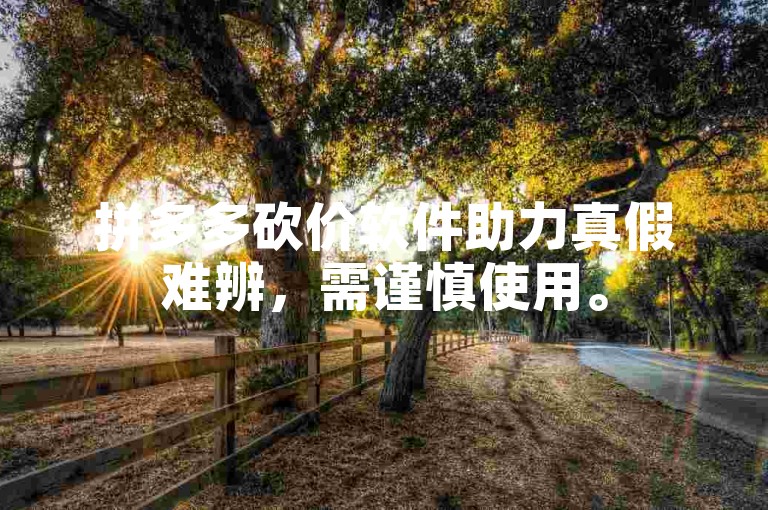 拼多多砍价软件助力真假难辨，需谨慎使用。
