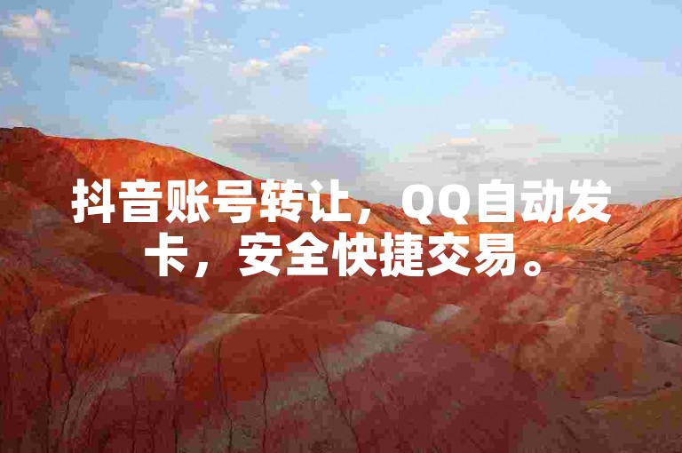 抖音账号转让，QQ自动发卡，安全快捷交易。