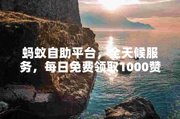 蚂蚁自助平台，全天候服务，每日免费领取1000赞。