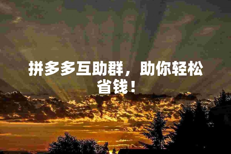 拼多多互助群，助你轻松省钱！