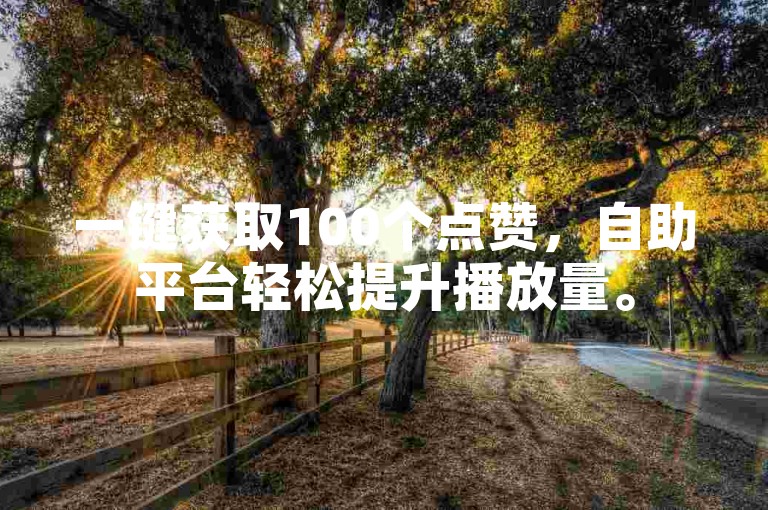 一键获取100个点赞，自助平台轻松提升播放量。