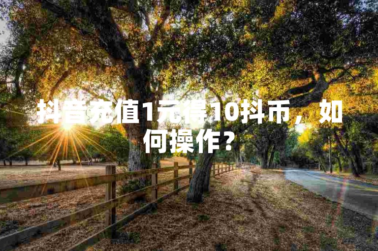 抖音充值1元得10抖币，如何操作？