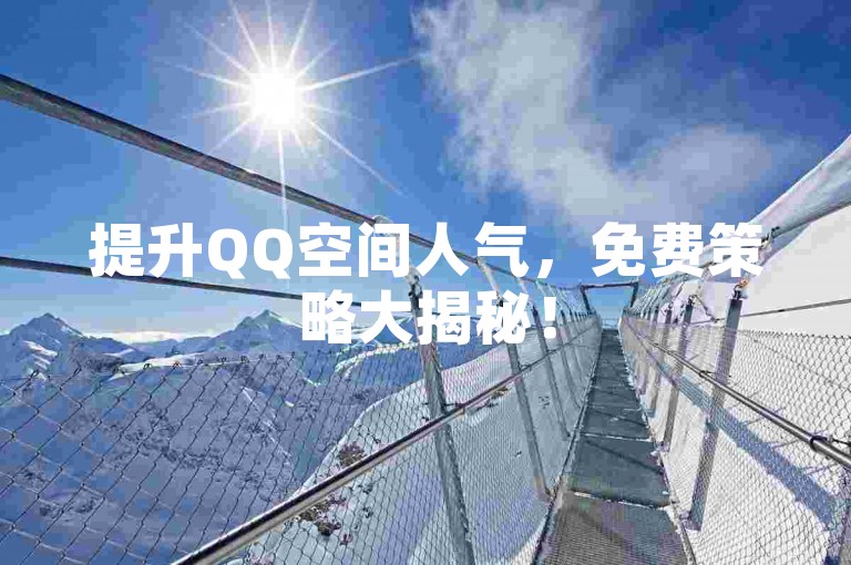 提升QQ空间人气，免费策略大揭秘！