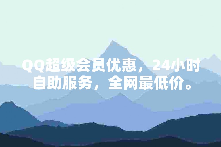 QQ超级会员优惠，24小时自助服务，全网最低价。