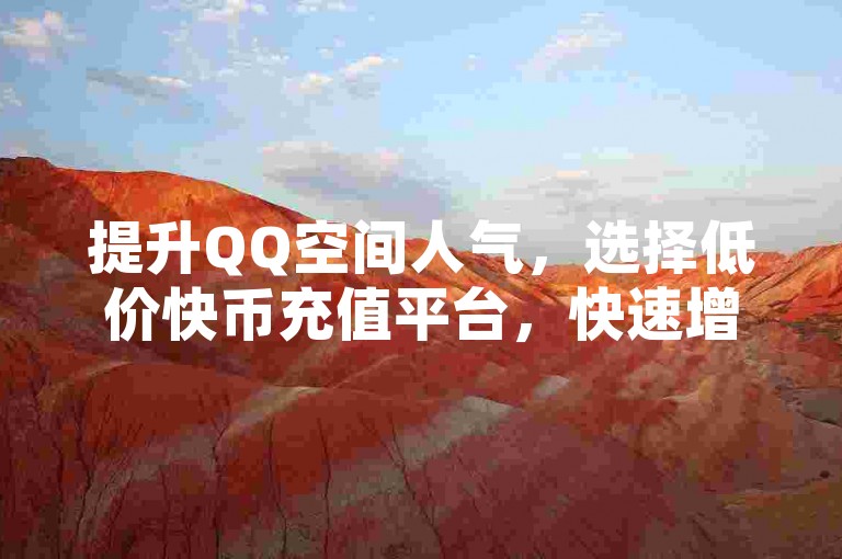 提升QQ空间人气，选择低价快币充值平台，快速增加访问量。