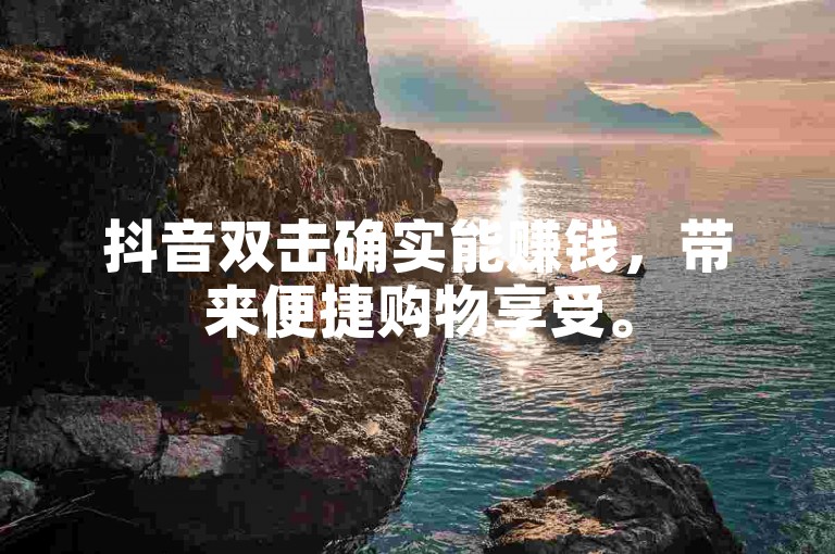 抖音双击确实能赚钱，带来便捷购物享受。