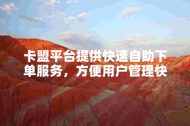 卡盟平台提供快速自助下单服务，方便用户管理快手账号。