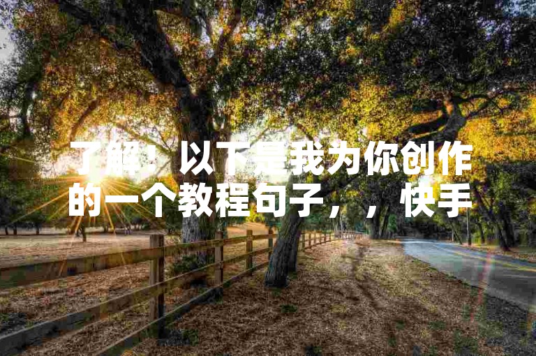 了解！以下是我为你创作的一个教程句子，，快手自助平台，轻松下单，快速增粉。