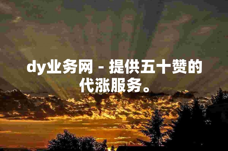 dy业务网 - 提供五十赞的代涨服务。
