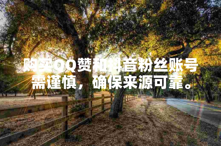 购买QQ赞和抖音粉丝账号需谨慎，确保来源可靠。
