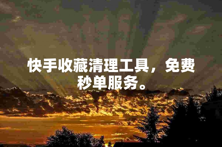 快手收藏清理工具，免费秒单服务。