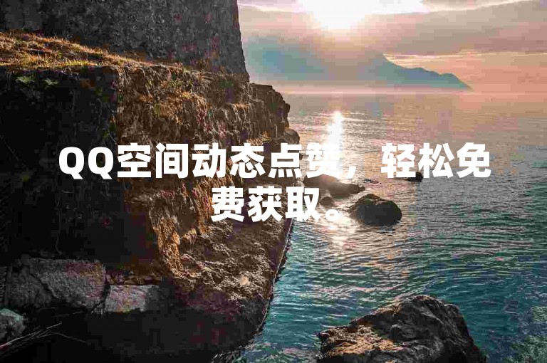 QQ空间动态点赞，轻松免费获取。