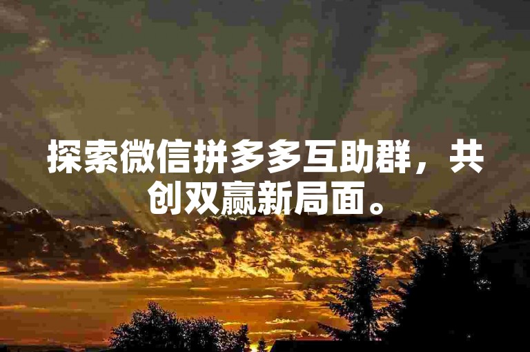 探索微信拼多多互助群，共创双赢新局面。