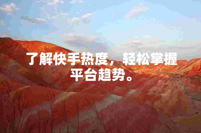 了解快手热度，轻松掌握平台趋势。