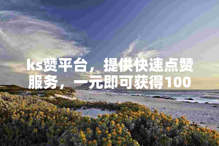 ks赞平台，提供快速点赞服务，一元即可获得1000个赞。