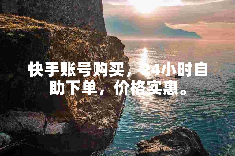 快手账号购买，24小时自助下单，价格实惠。