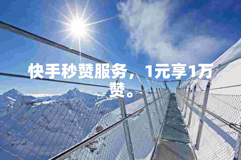 快手秒赞服务，1元享1万赞。