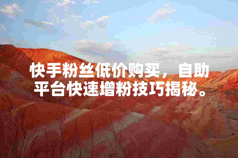 快手粉丝低价购买，自助平台快速增粉技巧揭秘。
