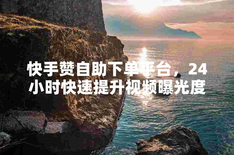 快手赞自助下单平台，24小时快速提升视频曝光度。
