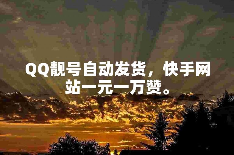 QQ靓号自动发货，快手网站一元一万赞。
