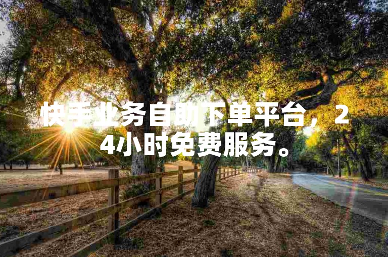 快手业务自助下单平台，24小时免费服务。